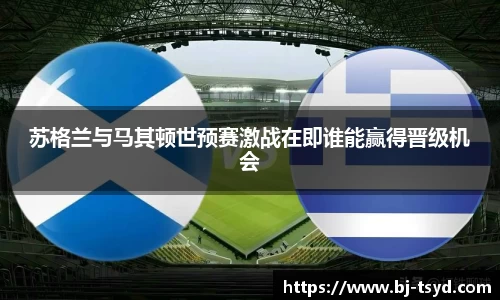 苏格兰与马其顿世预赛激战在即谁能赢得晋级机会